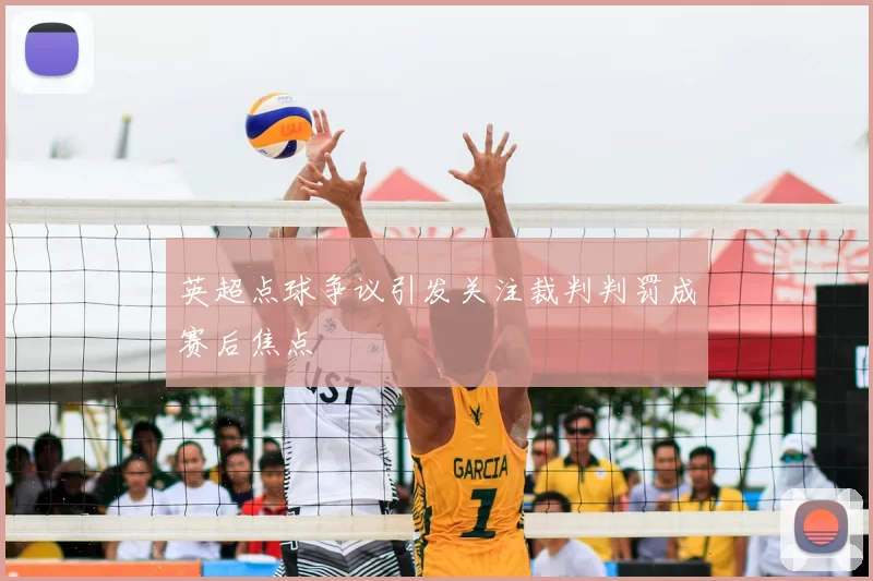 英超点球争议引发关注裁判判罚成赛后焦点