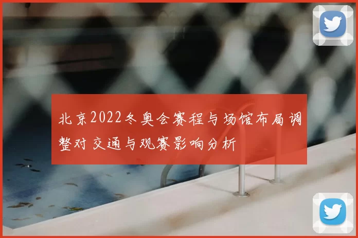 北京2022冬奥会赛程与场馆布局调整对交通与观赛影响分析