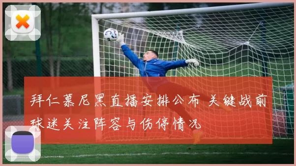 拜仁慕尼黑直播安排公布 关键战前球迷关注阵容与伤停情况