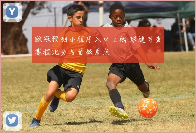 欧冠预测小程序入口上线 球迷可查赛程比分与晋级看点