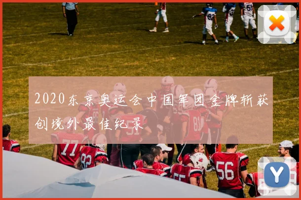 2020东京奥运会中国军团金牌斩获创境外最佳纪录