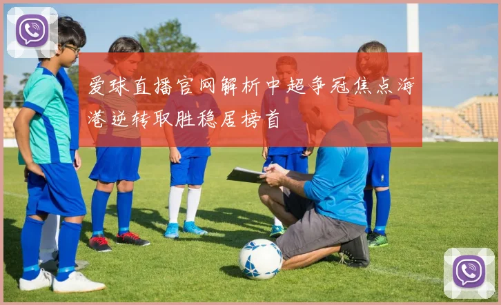 爱球直播官网解析中超争冠焦点海港逆转取胜稳居榜首