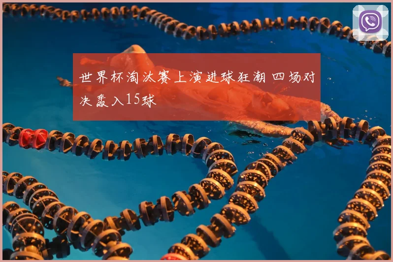 世界杯淘汰赛上演进球狂潮 四场对决轰入15球