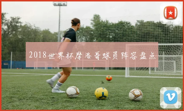2018世界杯摩洛哥球员阵容盘点