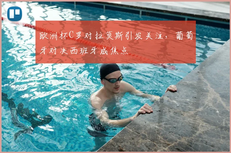 欧洲杯C罗对拉莫斯引发关注,葡萄牙对决西班牙成焦点