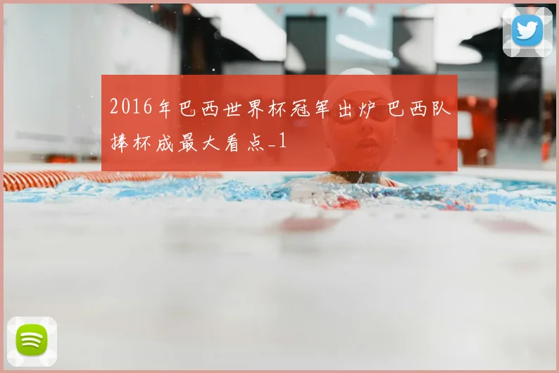 2016年巴西世界杯冠军出炉 巴西队捧杯成最大看点_1