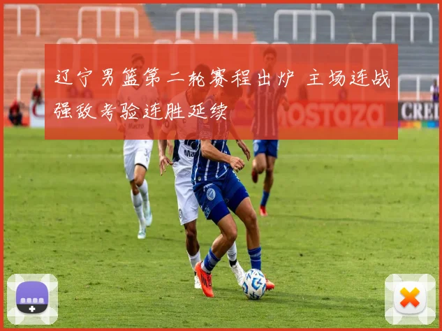 辽宁男篮第二轮赛程出炉 主场连战强敌考验连胜延续