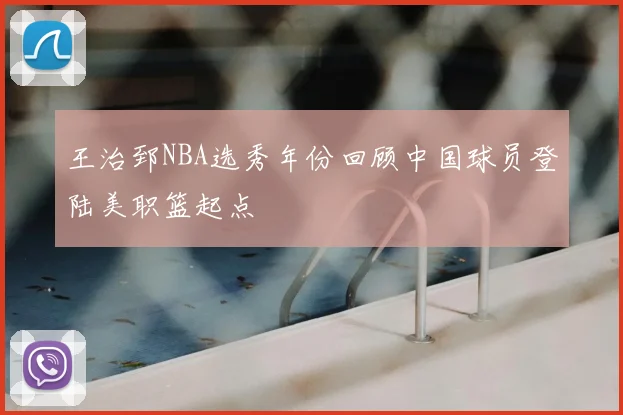 王治郅NBA选秀年份回顾中国球员登陆美职篮起点