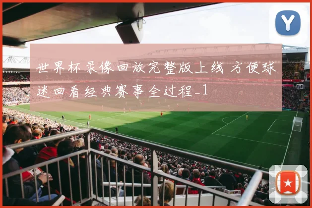 世界杯录像回放完整版上线 方便球迷回看经典赛事全过程_1